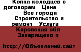 Копка колодцев с договорам › Цена ­ 4 200 - Все города Строительство и ремонт » Услуги   . Кировская обл.,Захарищево п.